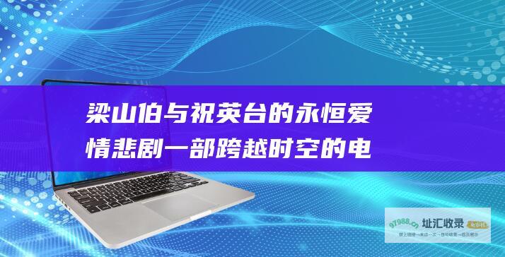 梁山伯与祝英台的永恒爱情悲剧一部跨越时空的电