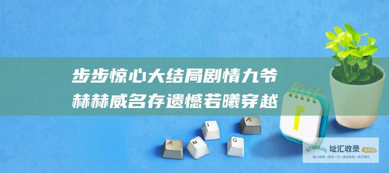 步步惊心大结局剧情 九爷赫赫威名存遗憾 若曦穿越时空留悲凉