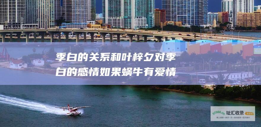 季白的关系和叶梓夕对季白的感情 如果蜗牛有爱情 叶梓夕
