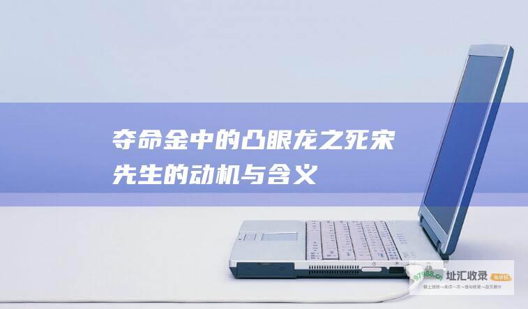 夺命金中的凸眼龙之死宋先生的动机与含义