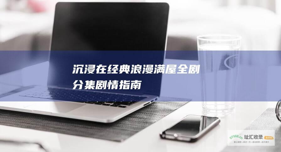 沉浸在经典 浪漫满屋全剧分集剧情指南