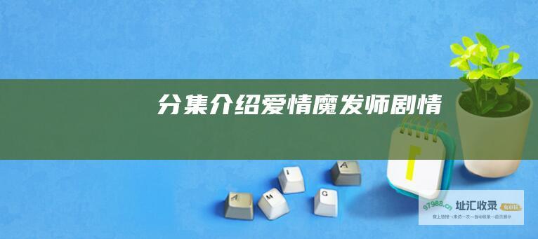 分集介绍爱情魔发师剧情