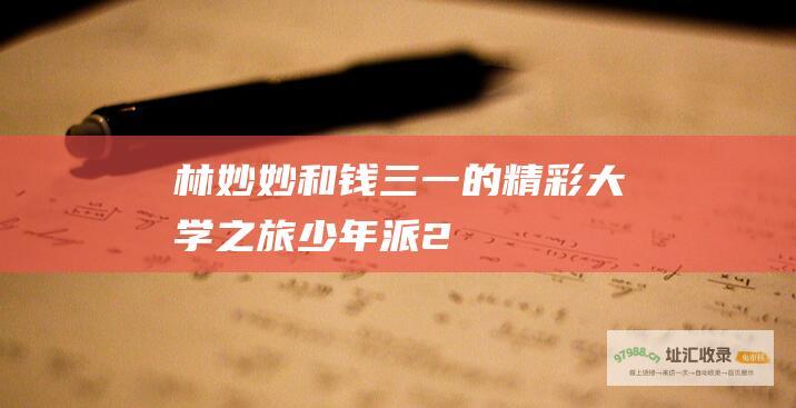 林妙妙和钱三一的精彩大学之旅 少年派2