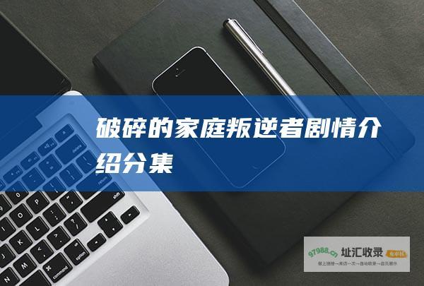破碎的家庭 叛逆者剧情介绍分集