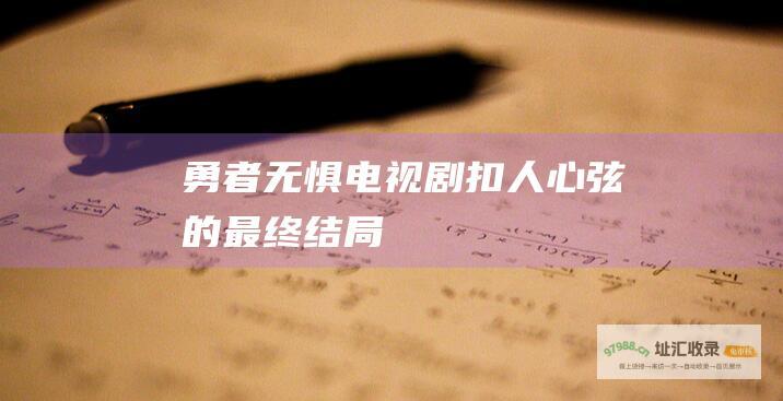 勇者无惧电视剧扣人心弦的最终结局