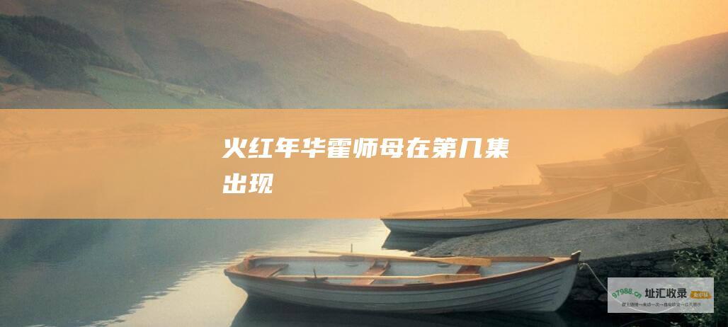 火红年华霍师母在第几集出现