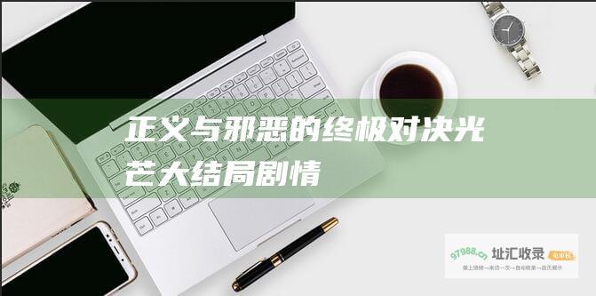 正义与邪恶的终极对决 光芒大结局剧情