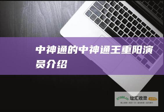 中神通的中神通王重阳演员介绍