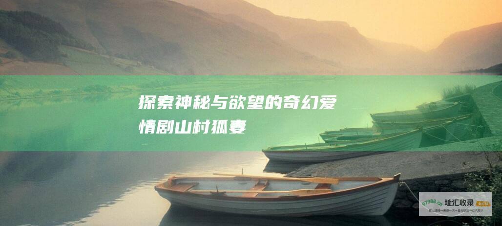 探索神秘与欲望的奇幻爱情剧山村狐妻
