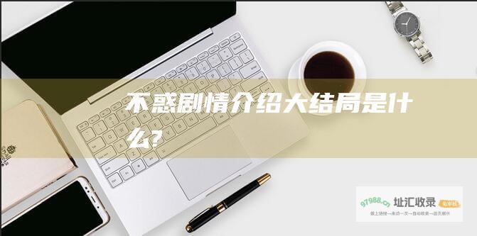 不惑剧情介绍大结局是什么?