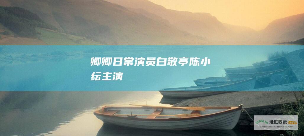 卿卿日常演员白敬亭陈小纭主演