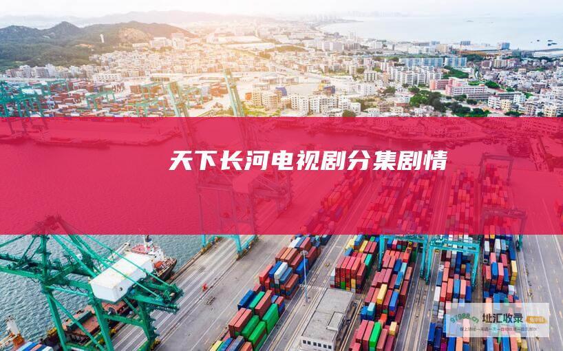 天下长河电视剧分集剧情