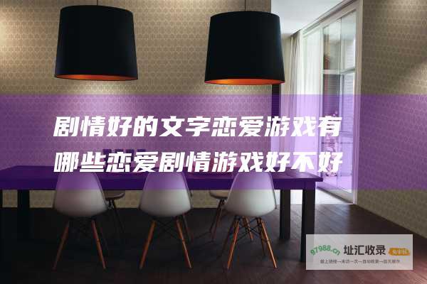 剧情好的文字恋爱游戏有哪些恋爱剧情游戏好不好玩