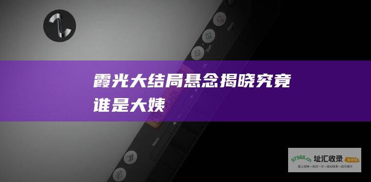 霞光大结局悬念揭晓 究竟谁是大姨