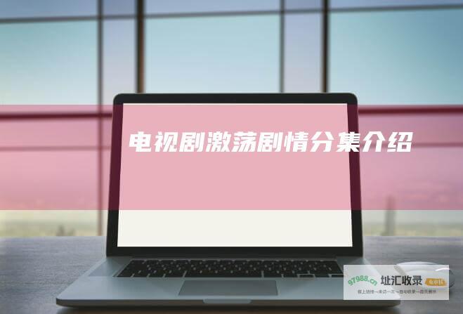 电视剧激荡剧情分集介绍
