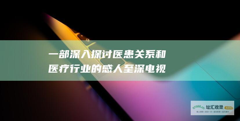 一部深入探讨医患关系和医疗行业的感人至深电视