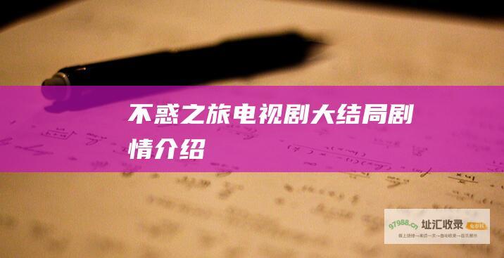 不惑之旅电视剧大结局剧情介绍