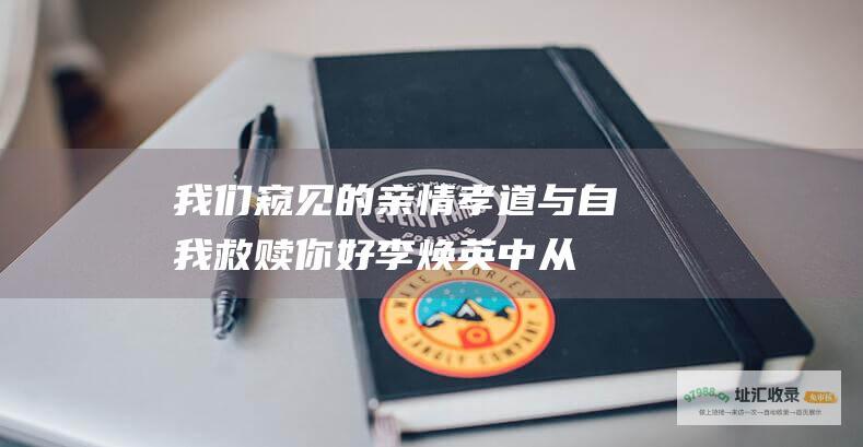 我们窥见的亲情孝道与自我救赎你好李焕英中从