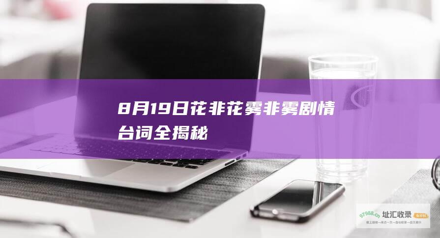 8月19日花非花雾非雾剧情台词全揭秘