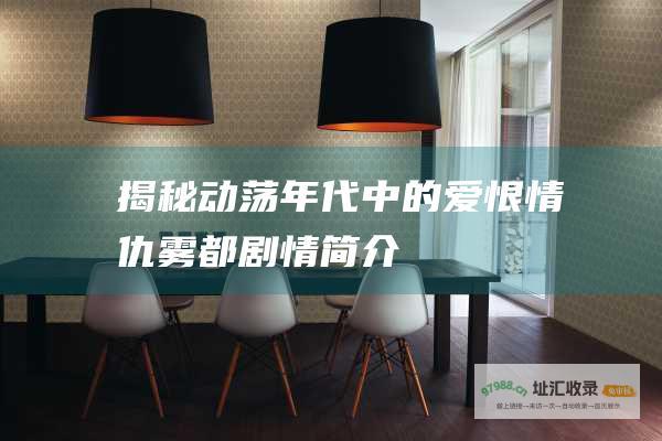揭秘动荡年代中的爱恨情仇 雾都剧情简介