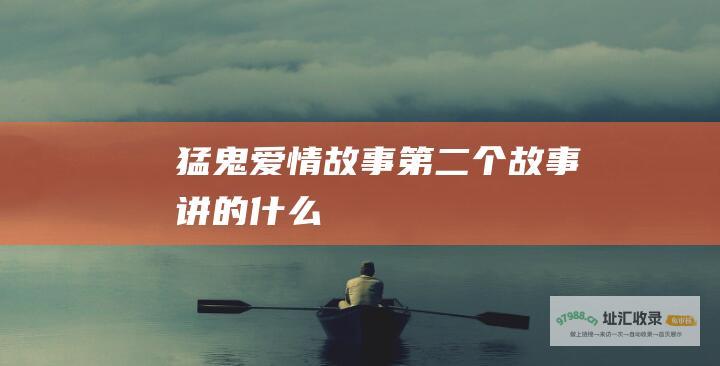 猛鬼爱情故事第二个故事讲的什么