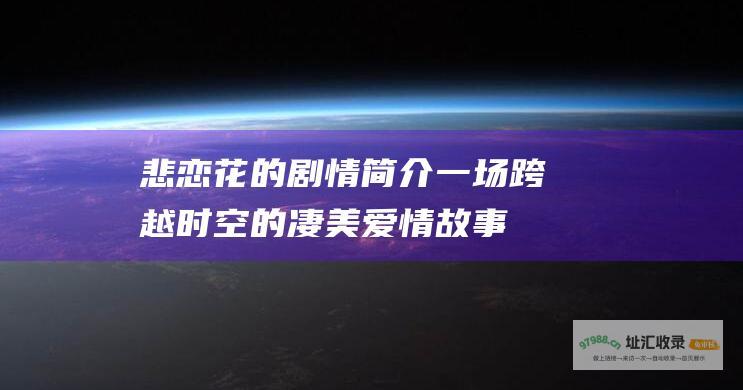 悲恋花的剧情简介 一场跨越时空的凄美爱情故事