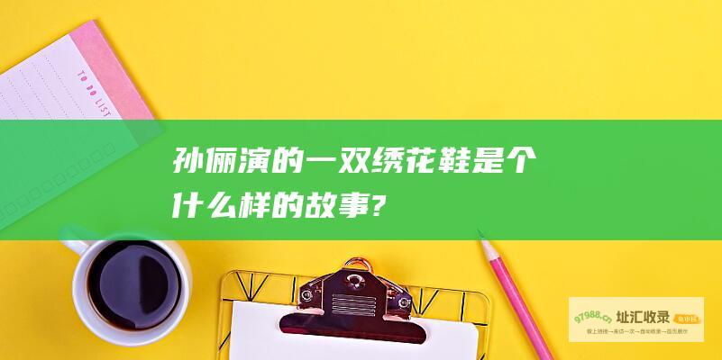 孙俪演的一双绣花鞋是个什么样的故事?