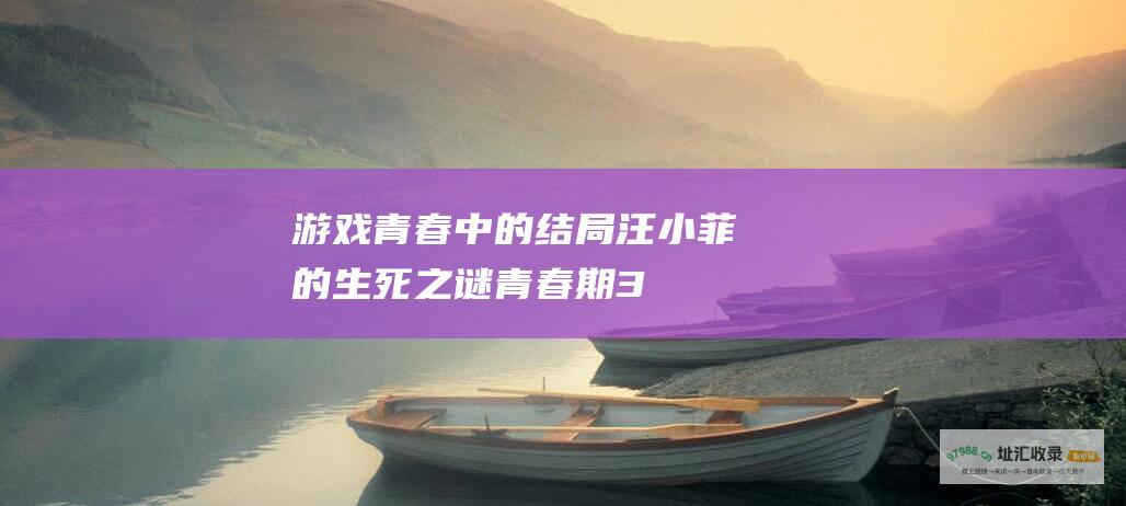游戏青春中的结局 汪小菲的生死之谜 青春期3