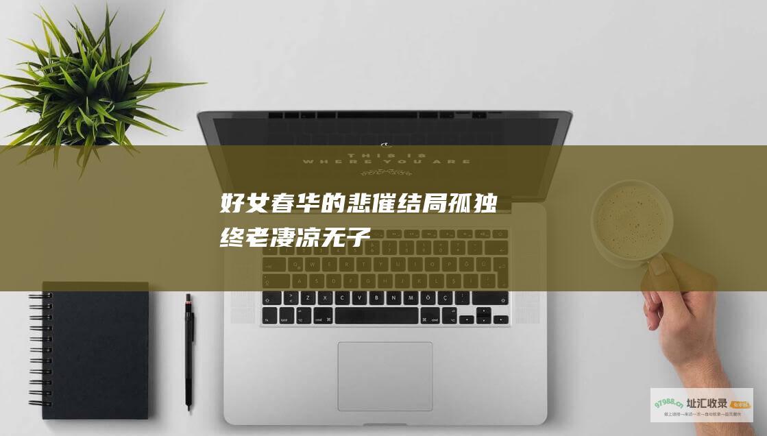 好女春华的悲催结局孤独终老凄凉无子