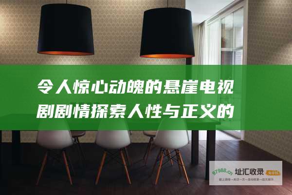 令人惊心动魄的悬崖电视剧剧情探索人性与正义的