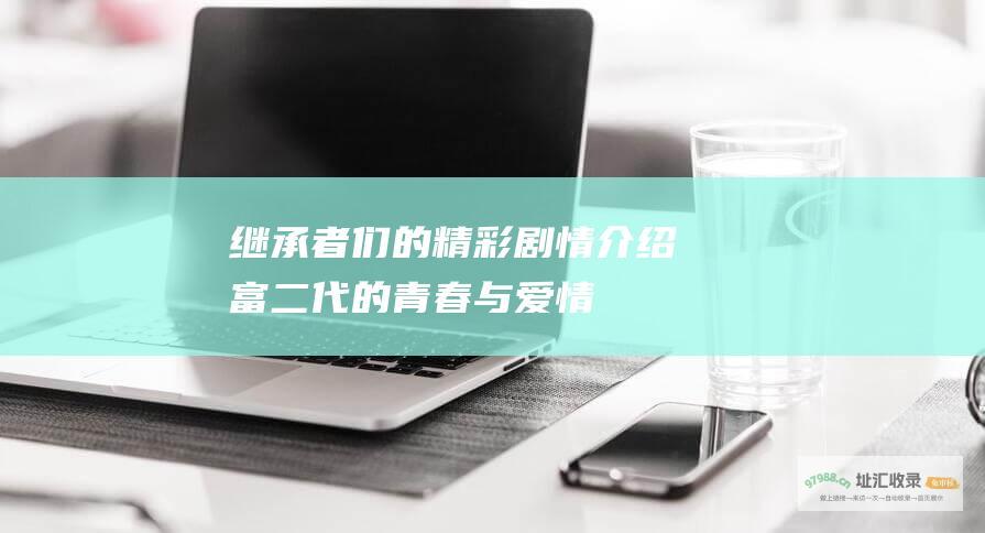 继承者们的精彩剧情介绍 富二代的青春与爱情