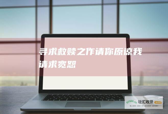 寻求救赎之作 请你原谅我 请求宽恕