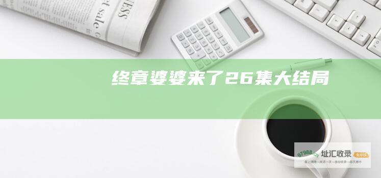 终章婆婆来了26集大结局