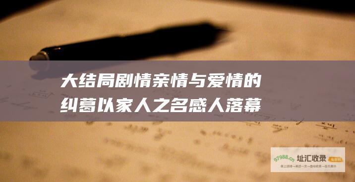 大结局剧情 亲情与爱情的纠葛 以家人之名 感人落幕
