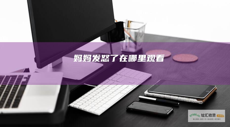 妈妈发怒了 在哪里观看