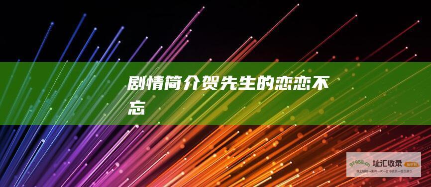 剧情简介贺先生的恋恋不忘