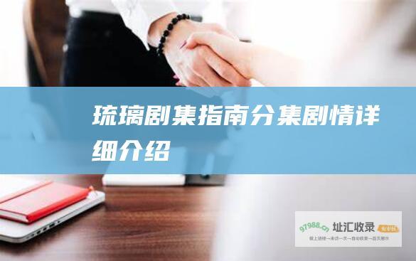 琉璃剧集指南分集剧情详细介绍