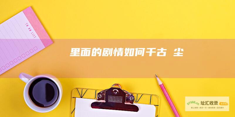 里面的剧情如何 千古玦尘