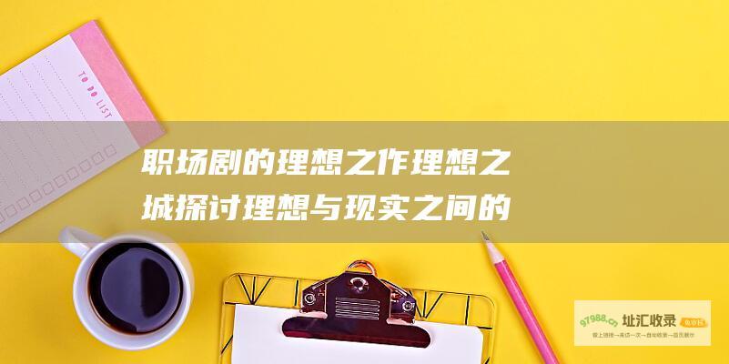 职场剧的理想之作理想之城探讨理想与现实之间的