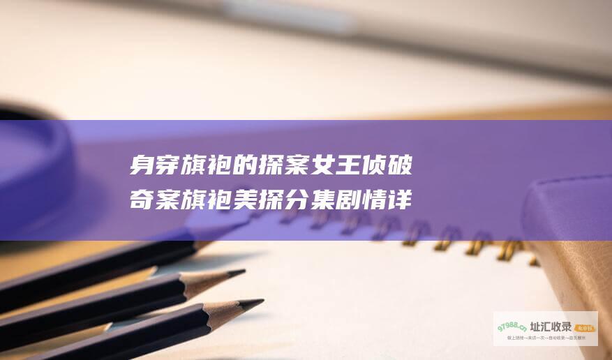 身穿旗袍的探案女王侦破奇案旗袍美探分集剧情详