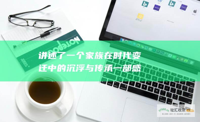 讲述了一个家族在时代变迁中的沉浮与传承一部感