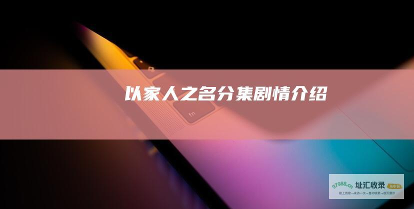 以家人之名分集剧情介绍
