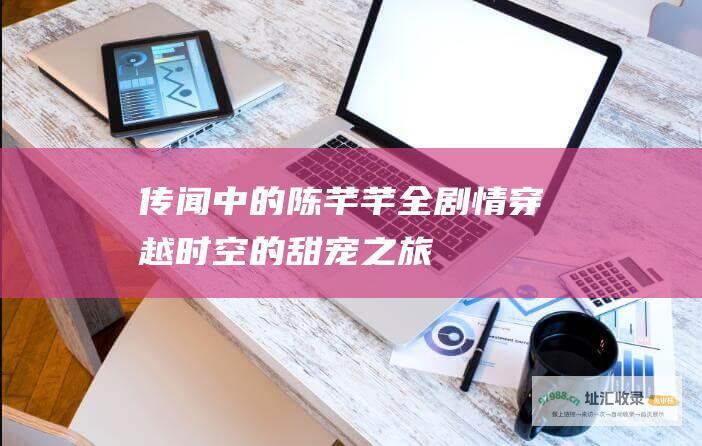传闻中的陈芊芊全剧情穿越时空的甜宠之旅
