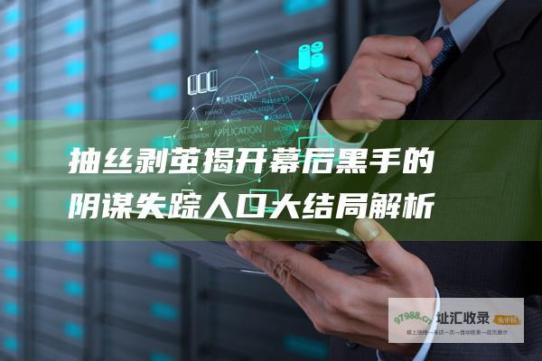 抽丝剥茧揭开幕后黑手的阴谋失踪人口大结局解析