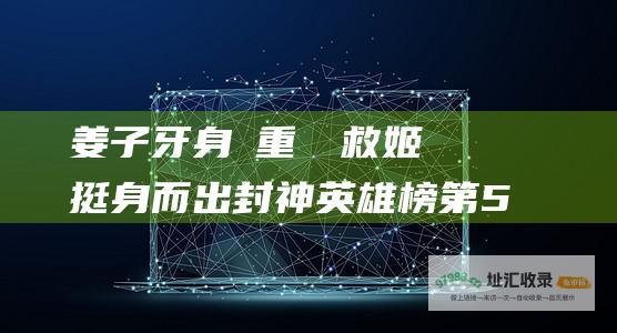 姜子牙身負重傷為救姬發挺身而出封神英雄榜第5
