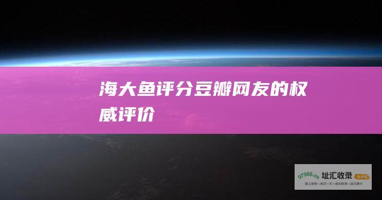 海大鱼评分豆瓣网友的权威评价