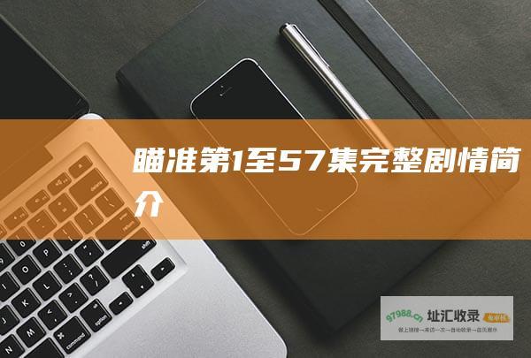 瞄准 第1至57集完整剧情简介