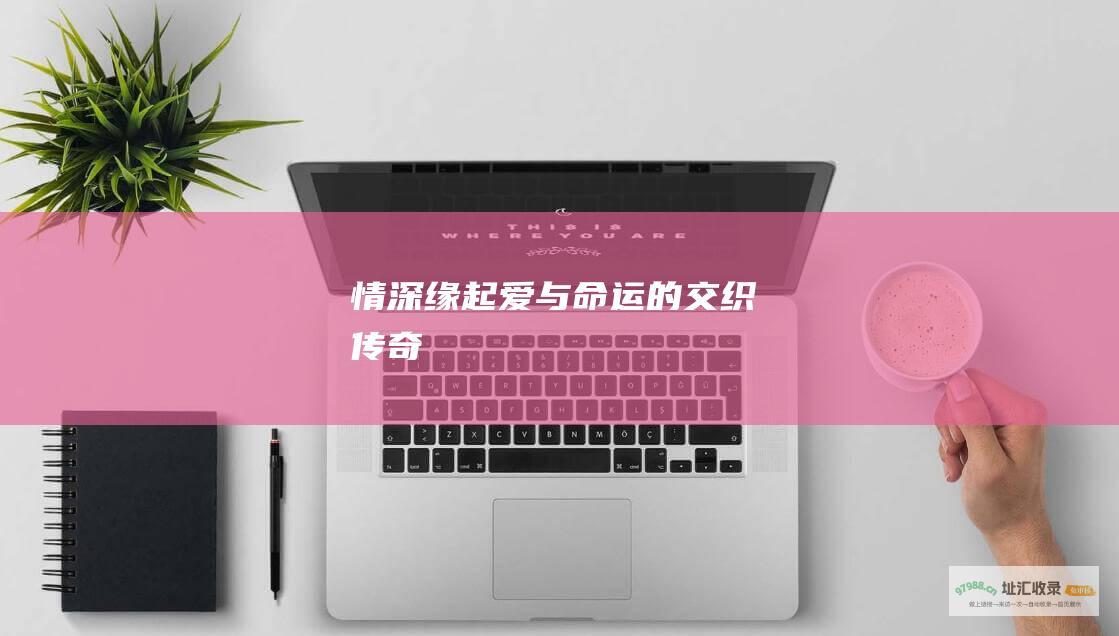 情深缘起爱与命运的交织传奇