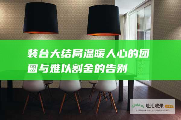 装台大结局温暖人心的团圆与难以割舍的告别