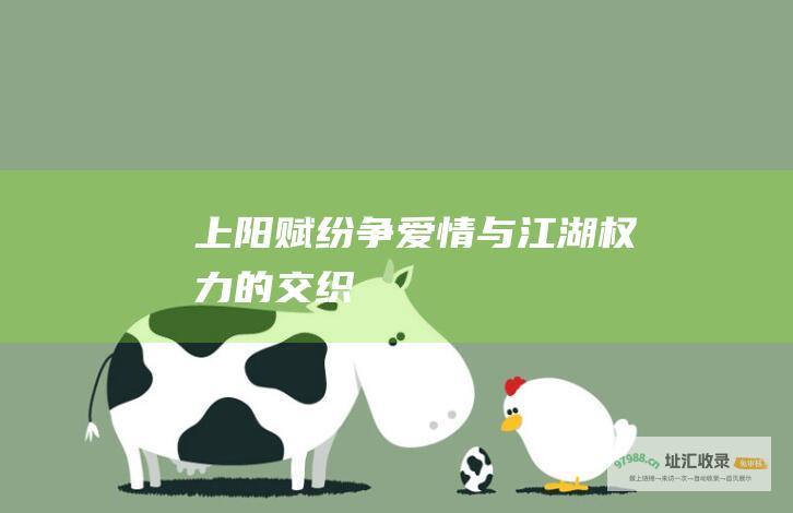 上阳赋纷争爱情与江湖权力的交织